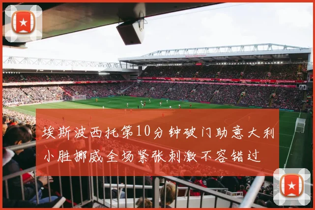 埃斯波西托第10分钟破门助意大利小胜挪威全场紧张刺激不容错过