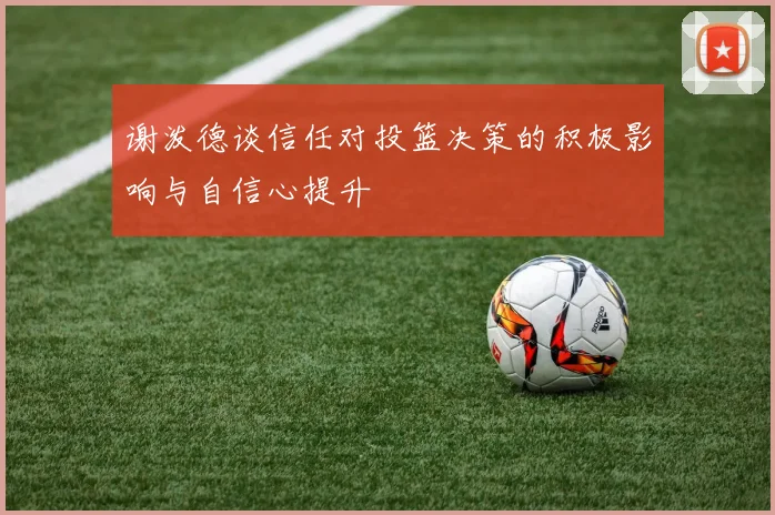 谢泼德谈信任对投篮决策的积极影响与自信心提升