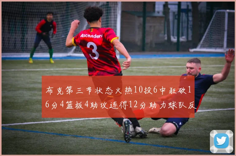 布克第三节状态火热10投6中狂砍16分4篮板4助攻连得12分助力球队反击
