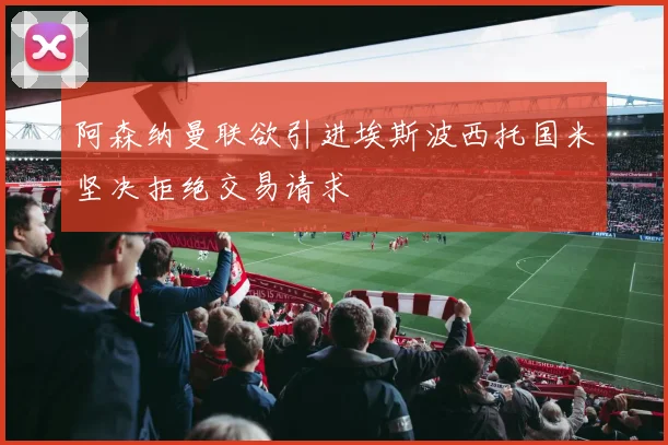 阿森纳曼联欲引进埃斯波西托国米坚决拒绝交易请求