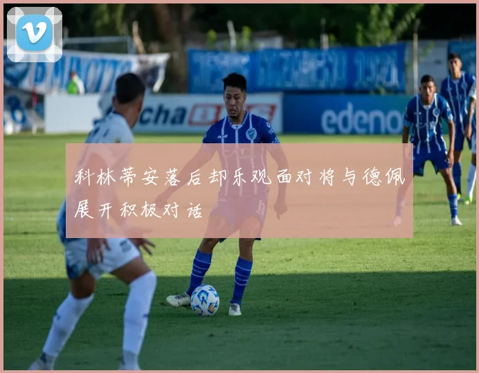 科林蒂安落后却乐观面对将与德佩展开积极对话
