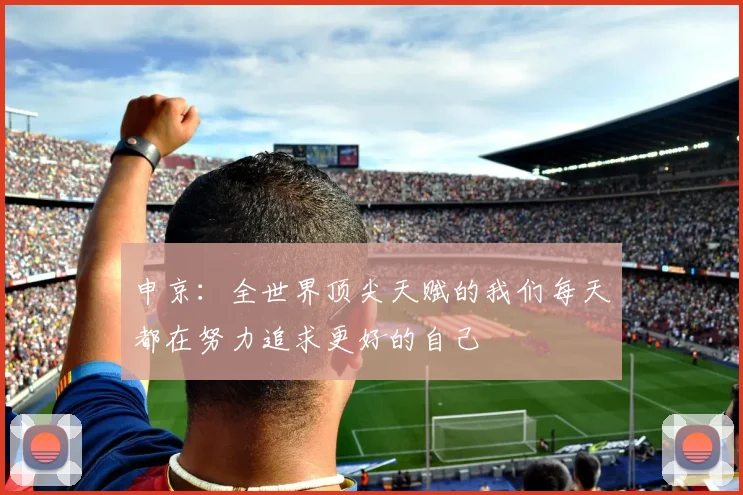 申京：全世界顶尖天赋的我们每天都在努力追求更好的自己