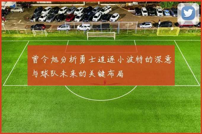 曾令旭分析勇士追逐小波特的深意与球队未来的关键布局