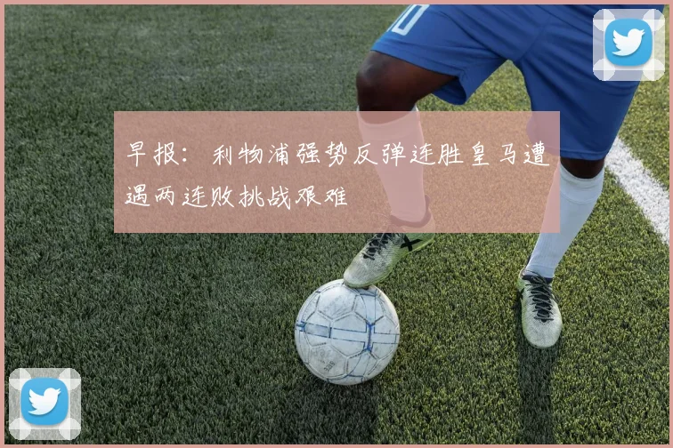 早报：利物浦强势反弹连胜皇马遭遇两连败挑战艰难