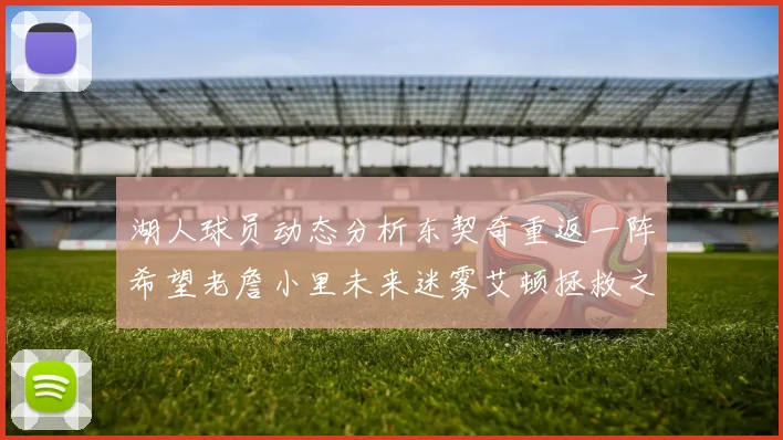 湖人球员动态分析东契奇重返一阵希望老詹小里未来迷雾艾顿拯救之战前景探讨