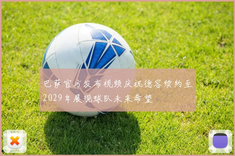 巴萨官方发布视频庆祝德容续约至2029年展现球队未来希望