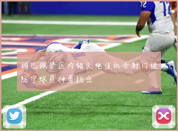 姆巴佩禁区内错失绝佳机会射门被防守球员神勇挡出