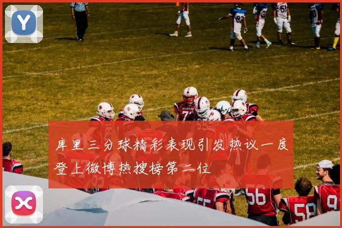 库里三分球精彩表现引发热议一度登上微博热搜榜第二位