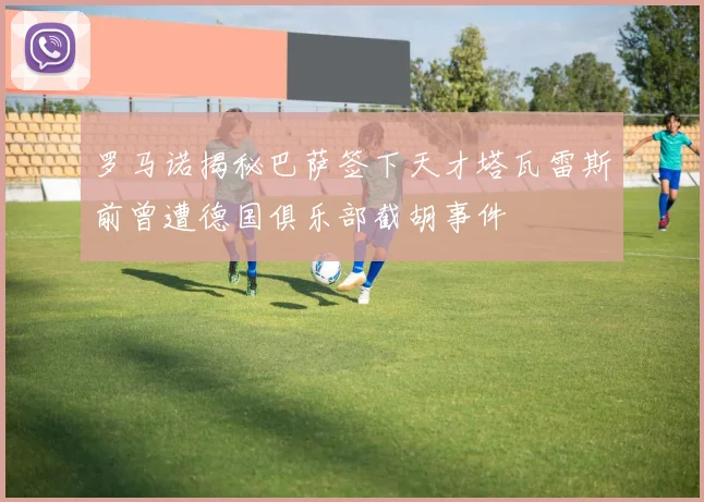 罗马诺揭秘巴萨签下天才塔瓦雷斯前曾遭德国俱乐部截胡事件