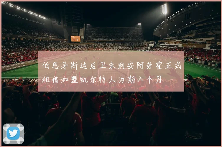 伯恩茅斯边后卫朱利安阿劳霍正式租借加盟凯尔特人为期六个月