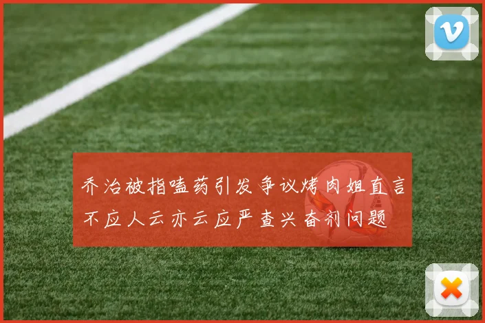 乔治被指嗑药引发争议烤肉姐直言不应人云亦云应严查兴奋剂问题