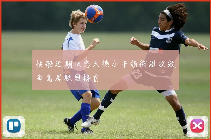 快船近期状态火热小卡领衔进攻效率高居联盟榜首